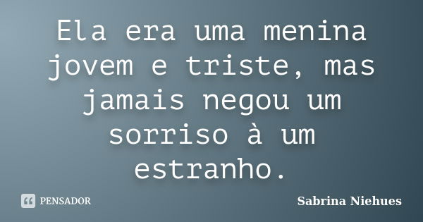 Ela era uma menina jovem e triste, mas jamais negou um sorriso à um estranho.... Frase de Sabrina Niehues.