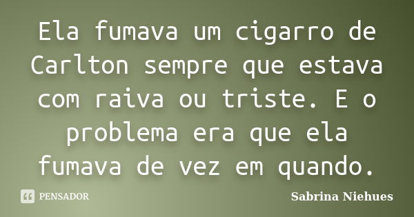 Ela fumava um cigarro de Carlton sempre que estava com raiva ou triste. E o problema era que ela fumava de vez em quando.... Frase de Sabrina Niehues.