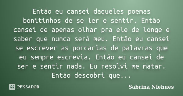 Então eu cansei daqueles poemas bonitinhos de se ler e sentir. Então cansei de apenas olhar pra ele de longe e saber que nunca será meu. Então eu cansei se escr... Frase de Sabrina Niehues.