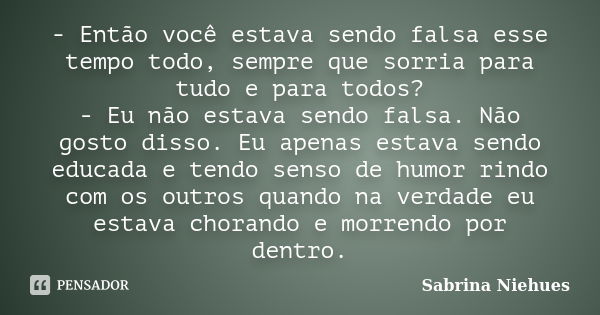 - Então você estava sendo falsa esse tempo todo, sempre que sorria para tudo e para todos? - Eu não estava sendo falsa. Não gosto disso. Eu apenas estava sendo ... Frase de Sabrina Niehues.