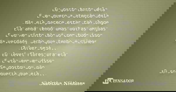 Eu gosto tanto dela E eu quero a atenção dela Mas ela parece estar tão longe Ela anda tendo umas outras amigas E eu me sinto tão só com tudo isso Na verdade, ac... Frase de Sabrina Niehues.