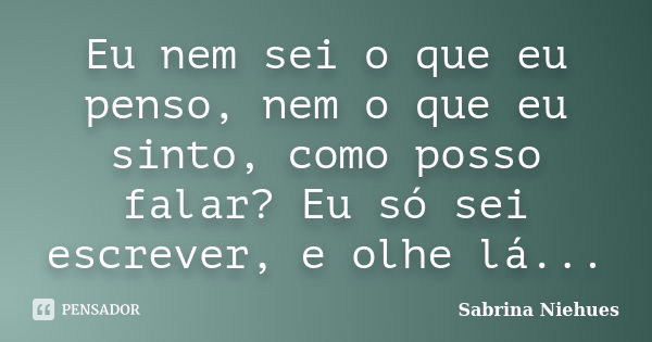 Eu Nem Sei O Que Eu Penso Nem O Que Eu Sabrina Niehues Pensador 1841