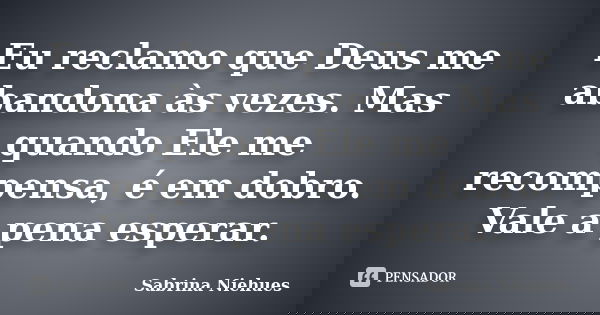 Eu reclamo que Deus me abandona às vezes. Mas quando Ele me recompensa, é em dobro. Vale a pena esperar.... Frase de Sabrina Niehues.
