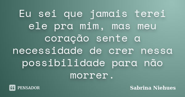 Eu Sei Que Jamais Terei Ele Pra Mim Mas Sabrina Niehues Pensador 7139