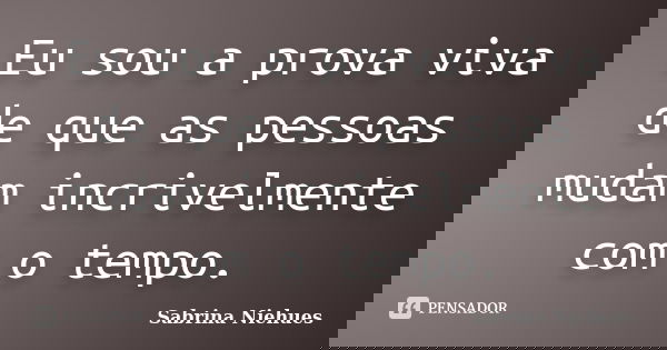 Eu sou a prova viva de que as pessoas mudam incrivelmente com o tempo.... Frase de Sabrina Niehues.