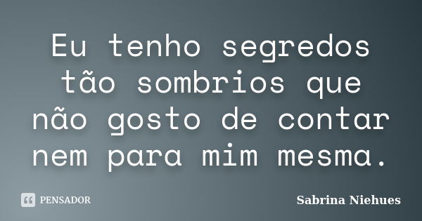 Eu tenho segredos tão sombrios que não gosto de contar nem para mim mesma.... Frase de Sabrina Niehues.