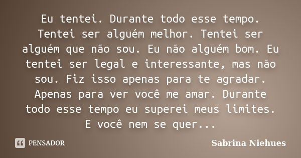 Eu tentei. Durante todo esse tempo. Tentei ser alguém melhor. Tentei ser alguém que não sou. Eu não alguém bom. Eu tentei ser legal e interessante, mas não sou.... Frase de Sabrina Niehues.