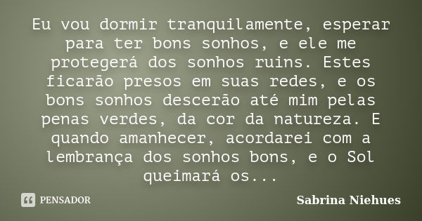 Eu vou dormir tranquilamente, esperar para ter bons sonhos, e ele me protegerá dos sonhos ruins. Estes ficarão presos em suas redes, e os bons sonhos descerão a... Frase de Sabrina Niehues.