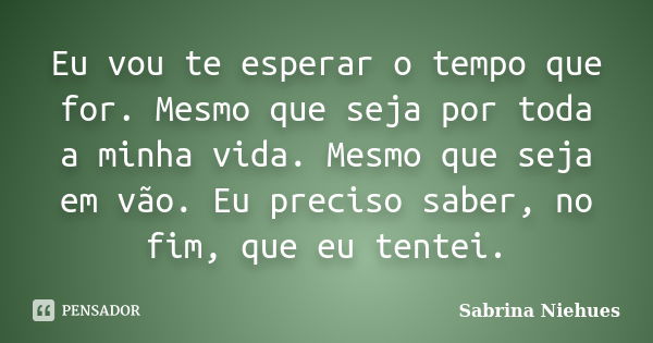 Eu Vou Te Esperar O Tempo Que For Mesmo Sabrina Niehues Pensador 5294