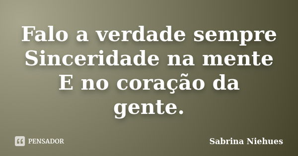 Falo a verdade sempre Sinceridade na mente E no coração da gente.... Frase de Sabrina Niehues.