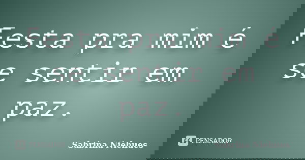 Festa pra mim é se sentir em paz.... Frase de Sabrina Niehues.