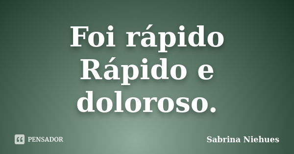 Foi rápido Rápido e doloroso.... Frase de Sabrina Niehues.