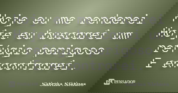 Hoje eu me renderei Hoje eu buscarei um refúgio perigoso E encontrarei.... Frase de Sabrina Niehues.