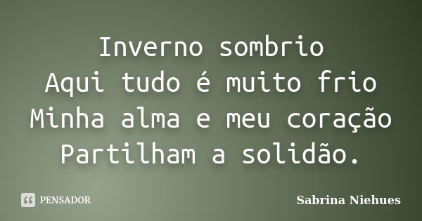 Inverno sombrio Aqui tudo é muito frio Minha alma e meu coração Partilham a solidão.... Frase de Sabrina Niehues.