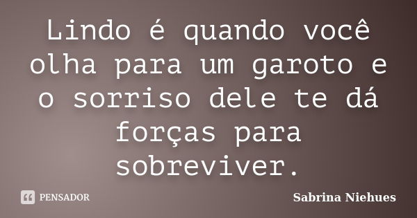 Lindo é quando você olha para um garoto e o sorriso dele te dá forças para sobreviver.... Frase de Sabrina Niehues.