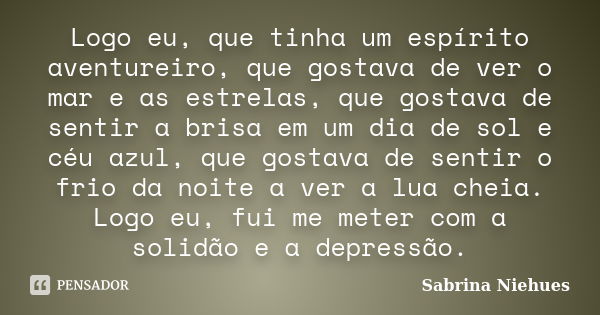 Logo eu, que tinha um espírito aventureiro, que gostava de ver o mar e as estrelas, que gostava de sentir a brisa em um dia de sol e céu azul, que gostava de se... Frase de Sabrina Niehues.