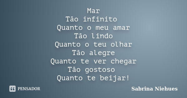 Mar Tão infinito Quanto o meu amar Tão lindo Quanto o teu olhar Tão alegre Quanto te ver chegar Tão gostoso Quanto te beijar!... Frase de Sabrina Niehues.