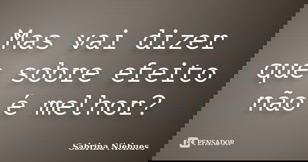 Mas vai dizer que sobre efeito não é melhor?... Frase de Sabrina Niehues.