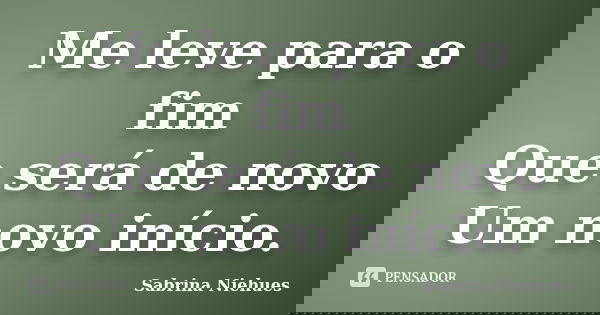 Me leve para o fim Que será de novo Um novo início.... Frase de Sabrina Niehues.