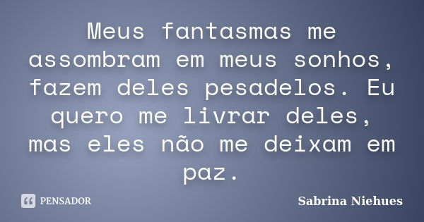 Meus fantasmas me assombram em meus sonhos, fazem deles pesadelos. Eu quero me livrar deles, mas eles não me deixam em paz.... Frase de Sabrina Niehues.