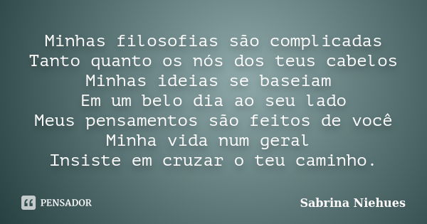 Minhas filosofias são complicadas Tanto quanto os nós dos teus cabelos Minhas ideias se baseiam Em um belo dia ao seu lado Meus pensamentos são feitos de você M... Frase de Sabrina Niehues.