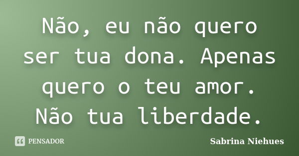 Não Eu Não Quero Ser Tua Dona Apenas Sabrina Niehues Pensador 0708