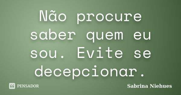 Não procure saber quem eu sou. Evite se decepcionar.... Frase de Sabrina Niehues.