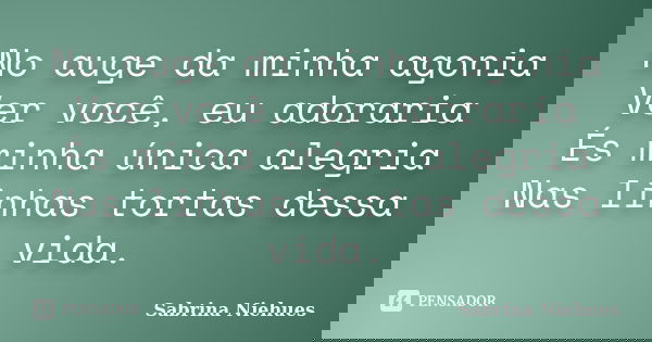 No auge da minha agonia Ver você, eu adoraria És minha única alegria Nas linhas tortas dessa vida.... Frase de Sabrina Niehues.