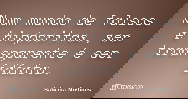 Num mundo de falsos e hipócritas, ser transparente é ser idiota.... Frase de Sabrina Niehues.