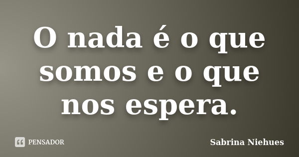 O Nada é O Que Somos E O Que Nos Sabrina Niehues Pensador 9160