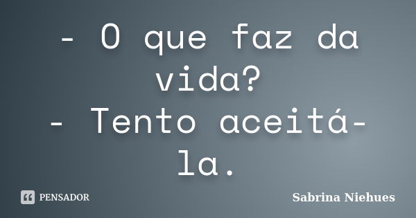 O Que Faz Da Vida Tento Aceitá La Sabrina Niehues Pensador 8497