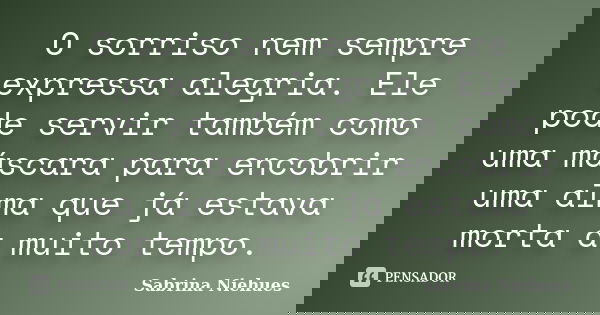 O sorriso nem sempre expressa alegria. Ele pode servir também como uma máscara para encobrir uma alma que já estava morta a muito tempo.... Frase de Sabrina Niehues.