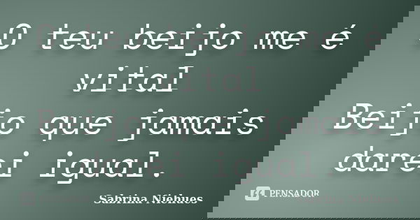 O teu beijo me é vital Beijo que jamais darei igual.... Frase de Sabrina Niehues.