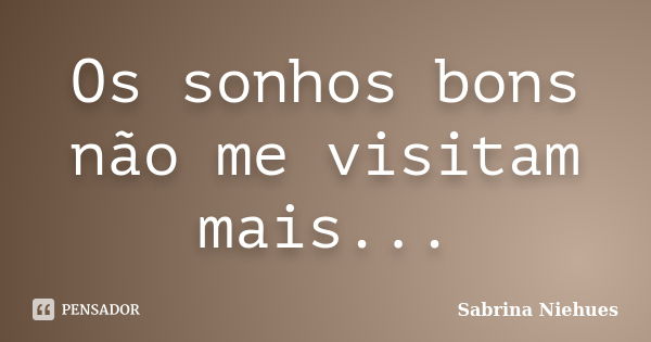 Os sonhos bons não me visitam mais...... Frase de Sabrina Niehues.