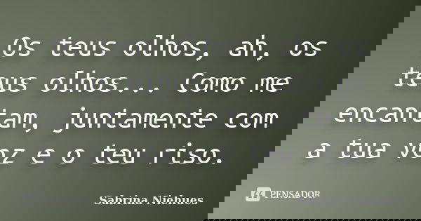 Os teus olhos, ah, os teus olhos... Como me encantam, juntamente com a tua voz e o teu riso.... Frase de Sabrina Niehues.