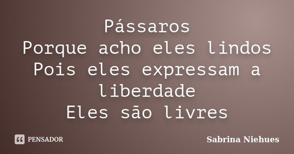 Pássaros Porque acho eles lindos Pois eles expressam a liberdade Eles são livres... Frase de Sabrina Niehues.