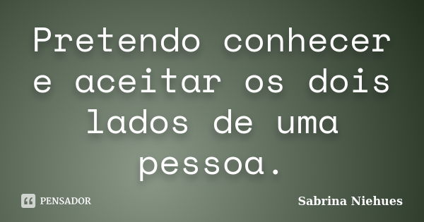 Pretendo conhecer e aceitar os dois lados de uma pessoa.... Frase de Sabrina Niehues.