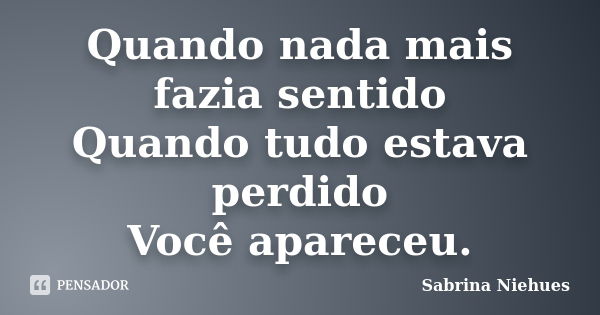 Quando nada mais fazia sentido Quando tudo estava perdido Você apareceu.... Frase de Sabrina Niehues.