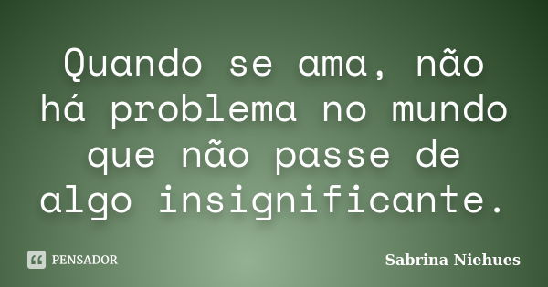 Quando Se Ama Não Há Problema No Sabrina Niehues Pensador 0819