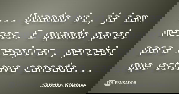 ... Quando vi, já iam meses. E quando parei para respirar, percebi que estava cansada...... Frase de Sabrina Niehues.