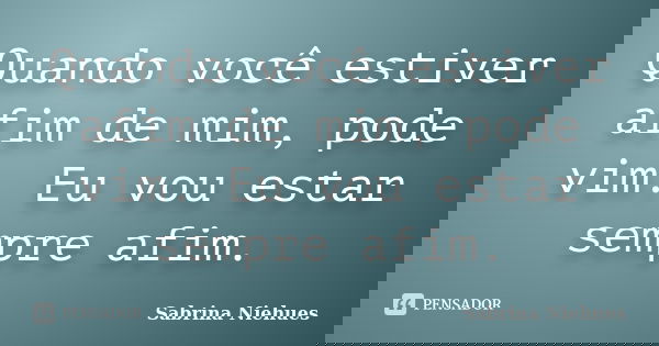 Quando você estiver afim de mim, pode vim. Eu vou estar sempre afim.... Frase de Sabrina Niehues.