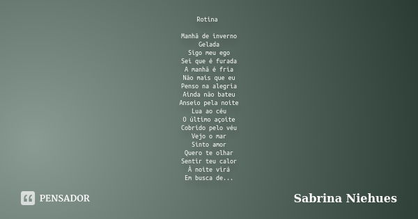 Rotina Manhã de inverno Gelada Sigo meu ego Sei que é furada A manhã é fria Não mais que eu Penso na alegria Ainda não bateu Anseio pela noite Lua ao céu O últi... Frase de Sabrina Niehues.