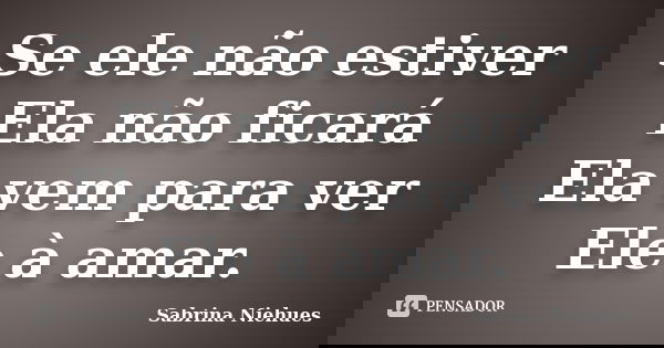 Se ele não estiver Ela não ficará Ela vem para ver Ele à amar.... Frase de Sabrina Niehues.