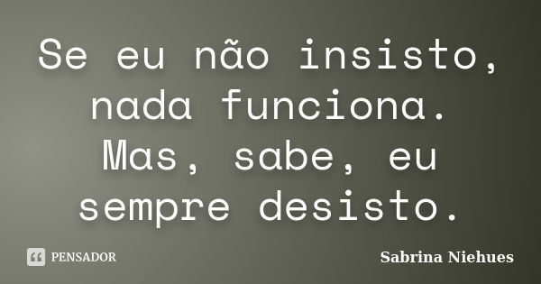 Se Eu Não Insisto Nada Funciona Mas Sabrina Niehues Pensador 4619