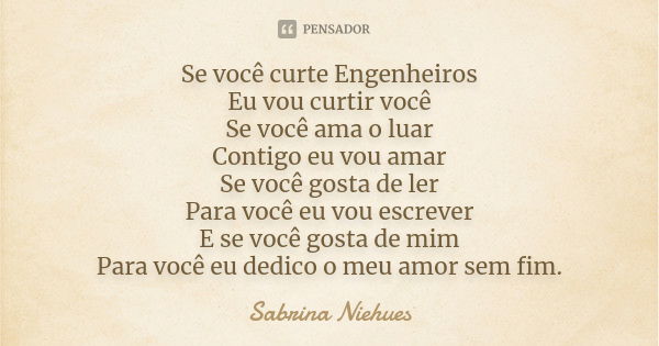 Se você curte Engenheiros Eu vou curtir você Se você ama o luar Contigo eu vou amar Se você gosta de ler Para você eu vou escrever E se você gosta de mim Para v... Frase de Sabrina Niehues.