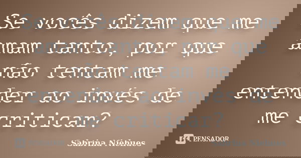 Se vocês dizem que me amam tanto, por que não tentam me entender ao invés de me criticar?... Frase de Sabrina Niehues.