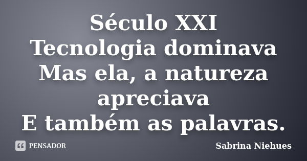 Século XXI Tecnologia dominava Mas ela, a natureza apreciava E também as palavras.... Frase de Sabrina Niehues.