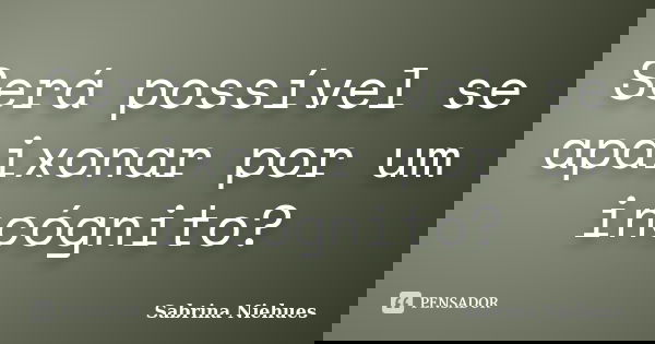 Será possível se apaixonar por um incógnito?... Frase de Sabrina Niehues.