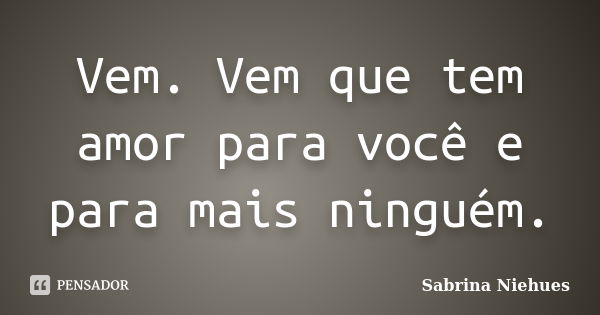 Vem Vem Que Tem Amor Para Você E Para Sabrina Niehues Pensador 8407