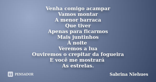 Venha comigo acampar Vamos montar A menor barraca Que tiver Apenas para ficarmos Mais juntinhos À noite Veremos a lua Ouviremos o crepitar da fogueira E você me... Frase de Sabrina Niehues.